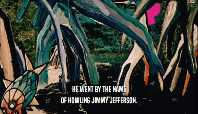HE WENT BY THE NAME
 OF HOWLING JIMMY JEFFERSON.
 