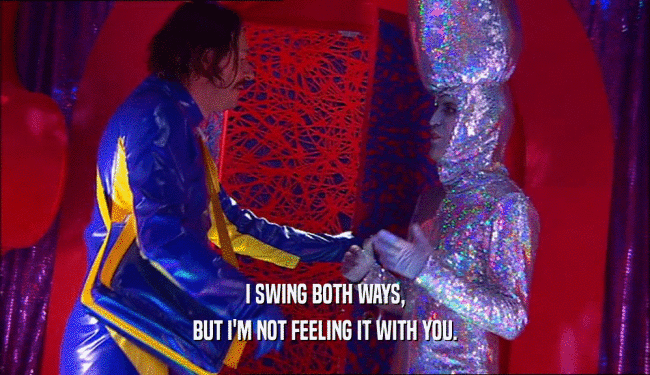 I SWING BOTH WAYS, BUT I'M NOT FEELING IT WITH YOU. 