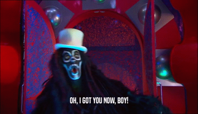 OH, I GOT YOU NOW, BOY!  