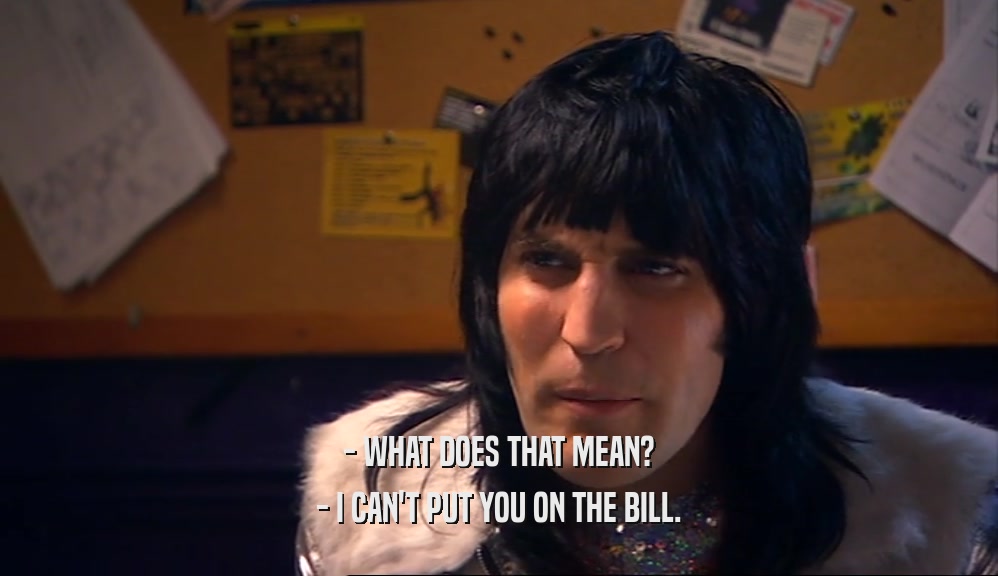 - WHAT DOES THAT MEAN? - I CAN'T PUT YOU ON THE BILL. 
