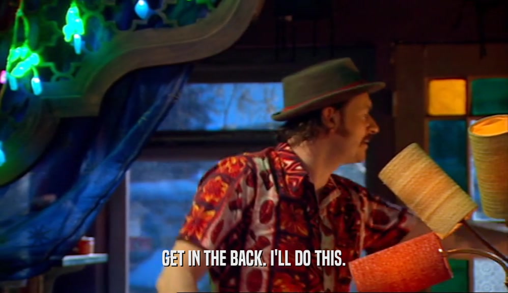 GET IN THE BACK. I'LL DO THIS.  