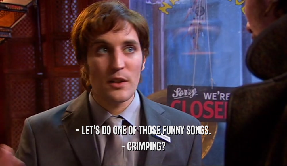 - LET'S DO ONE OF THOSE FUNNY SONGS. - CRIMPING? 