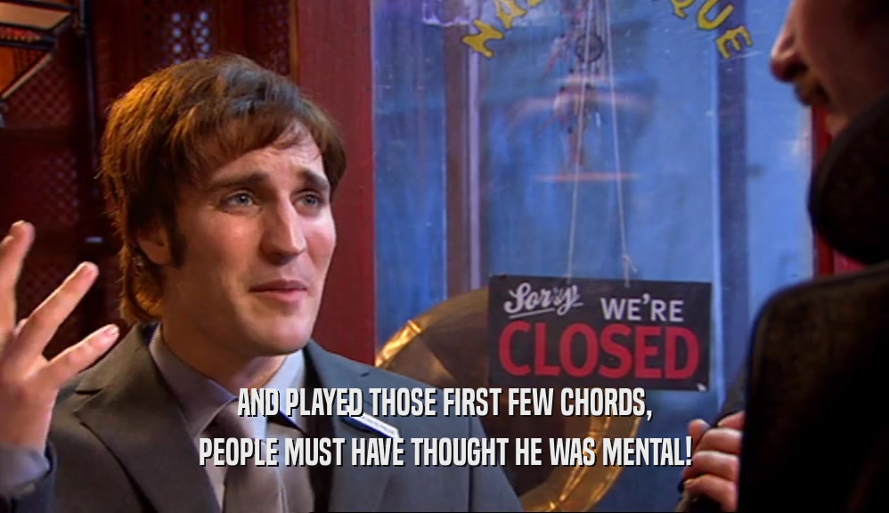 AND PLAYED THOSE FIRST FEW CHORDS, PEOPLE MUST HAVE THOUGHT HE WAS MENTAL! 