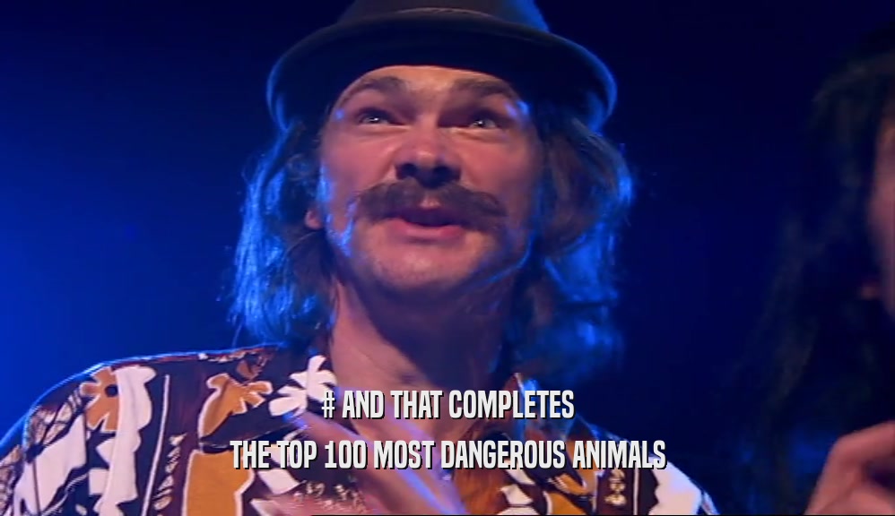 # AND THAT COMPLETES THE TOP 100 MOST DANGEROUS ANIMALS 