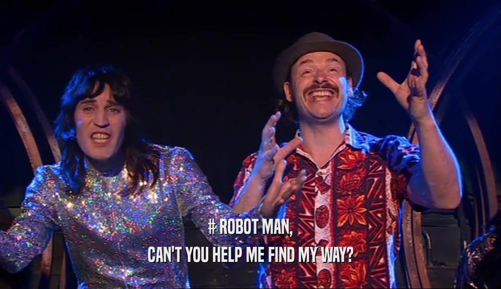 # ROBOT MAN, CAN'T YOU HELP ME FIND MY WAY? 
