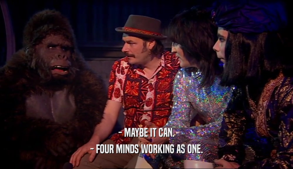 - MAYBE IT CAN. - FOUR MINDS WORKING AS ONE. 