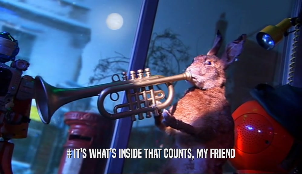 # IT'S WHAT'S INSIDE THAT COUNTS, MY FRIEND  