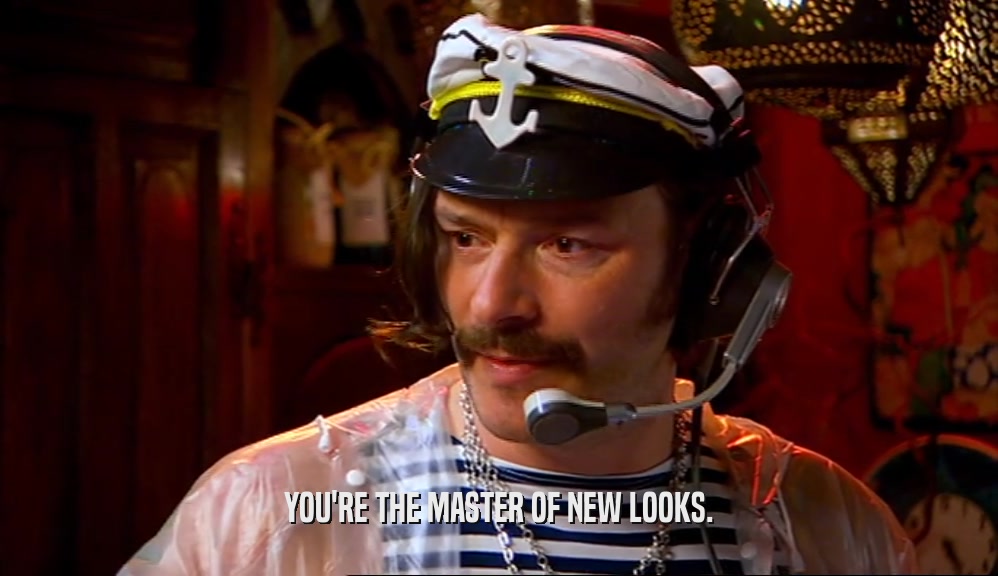 YOU'RE THE MASTER OF NEW LOOKS.  