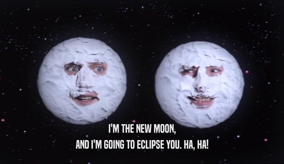 I'M THE NEW MOON, AND I'M GOING TO ECLIPSE YOU. HA, HA! 