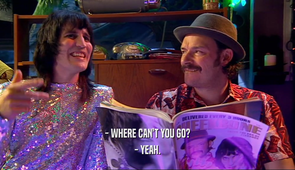 - WHERE CAN'T YOU GO? - YEAH. 