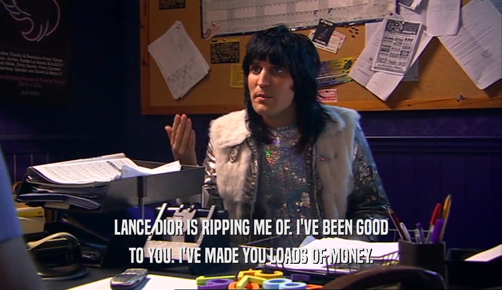 LANCE DIOR IS RIPPING ME OF. I'VE BEEN GOOD TO YOU. I'VE MADE YOU LOADS OF MONEY. 