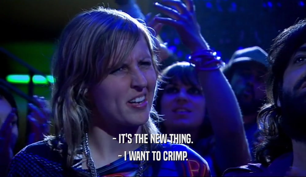 - IT'S THE NEW THING.
 - I WANT TO CRIMP.
 