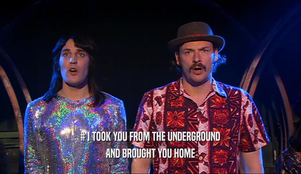 # I TOOK YOU FROM THE UNDERGROUND AND BROUGHT YOU HOME 