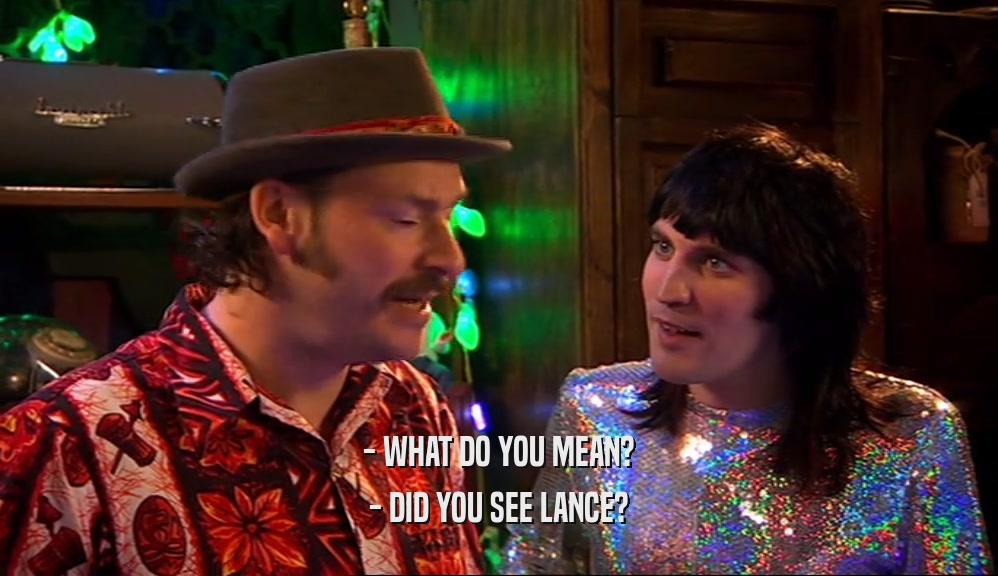 - WHAT DO YOU MEAN? - DID YOU SEE LANCE? 