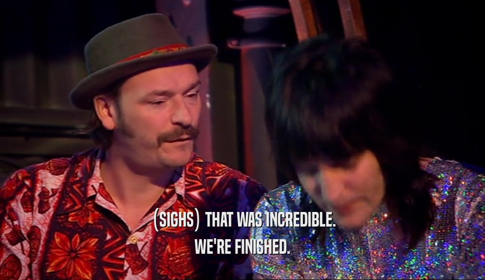(SIGHS) THAT WAS INCREDIBLE. WE'RE FINISHED. 