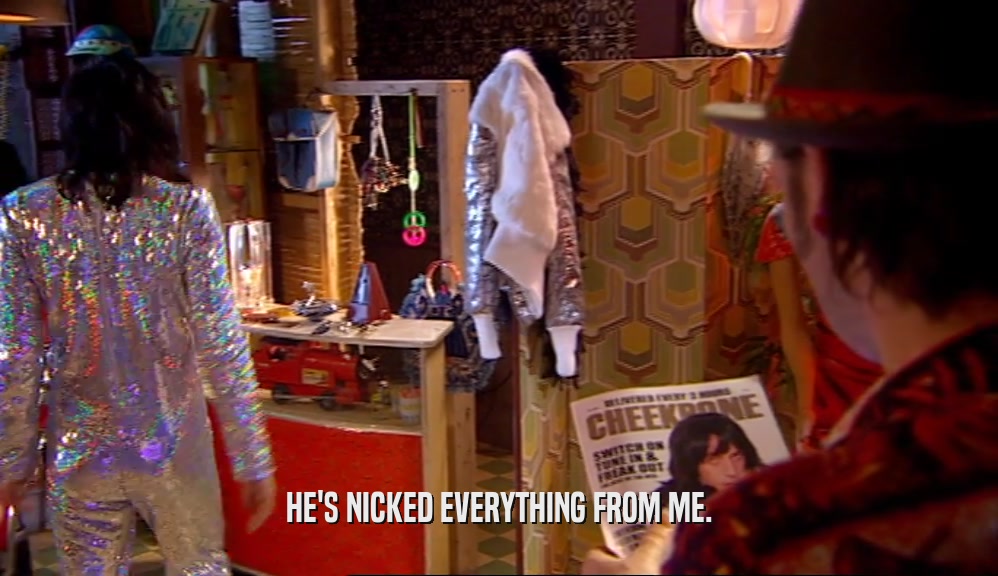HE'S NICKED EVERYTHING FROM ME.  