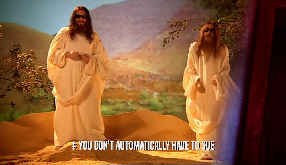 # YOU DON'T AUTOMATICALLY HAVE TO SUE  