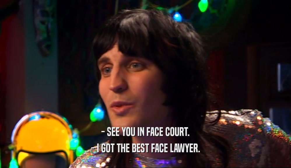 - SEE YOU IN FACE COURT. - I GOT THE BEST FACE LAWYER. 