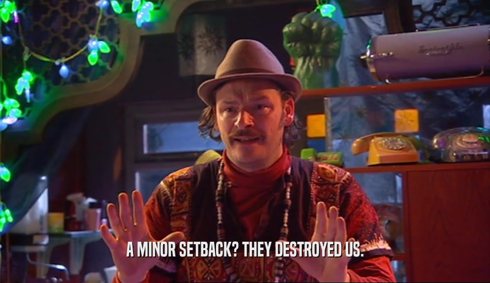A MINOR SETBACK? THEY DESTROYED US.  