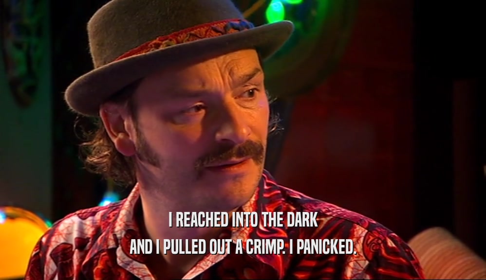 I REACHED INTO THE DARK AND I PULLED OUT A CRIMP. I PANICKED. 