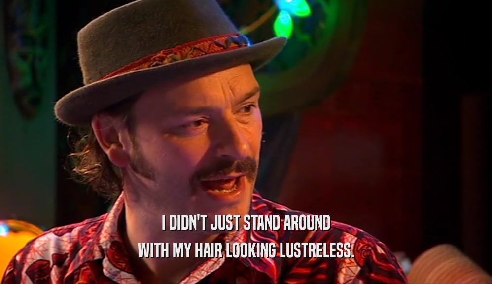 I DIDN'T JUST STAND AROUND WITH MY HAIR LOOKING LUSTRELESS. 