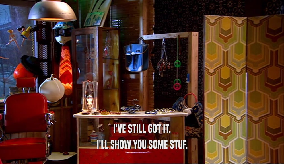 I'VE STILL GOT IT. I'LL SHOW YOU SOME STUF. 