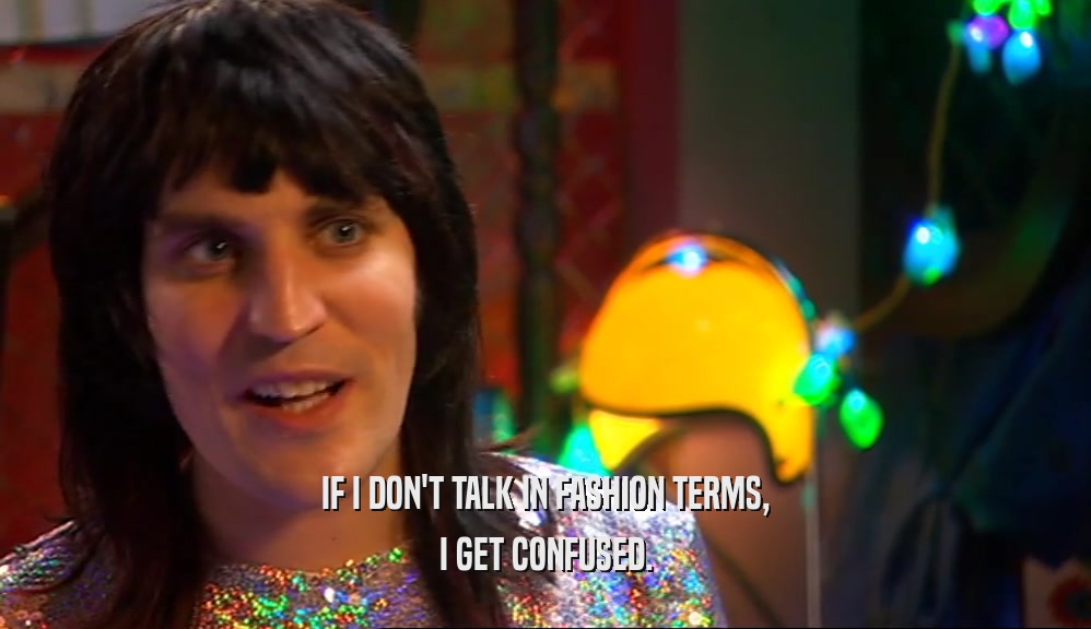 IF I DON'T TALK IN FASHION TERMS, I GET CONFUSED. 