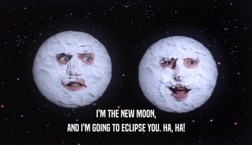 I'M THE NEW MOON, AND I'M GOING TO ECLIPSE YOU. HA, HA! 