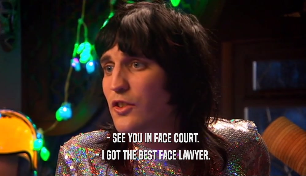 - SEE YOU IN FACE COURT. - I GOT THE BEST FACE LAWYER. 