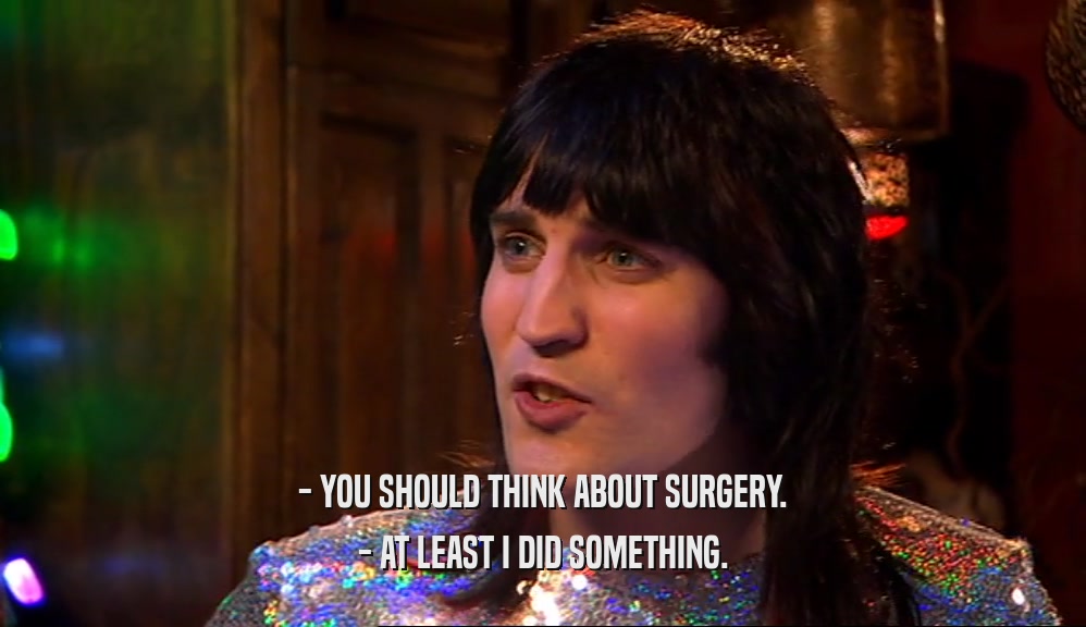 - YOU SHOULD THINK ABOUT SURGERY. - AT LEAST I DID SOMETHING. 