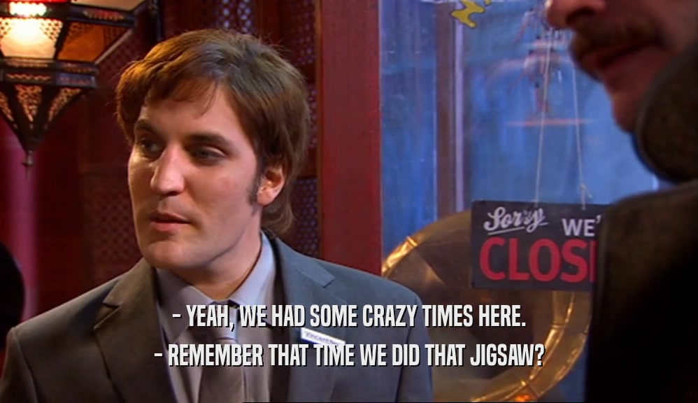 - YEAH, WE HAD SOME CRAZY TIMES HERE. - REMEMBER THAT TIME WE DID THAT JIGSAW? 