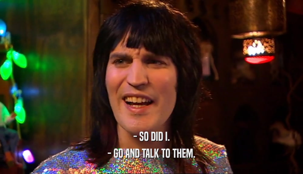 - SO DID I. - GO AND TALK TO THEM. 