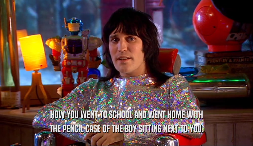 HOW YOU WENT TO SCHOOL AND WENT HOME WITH THE PENCIL CASE OF THE BOY SITTING NEXT TO YOU. 