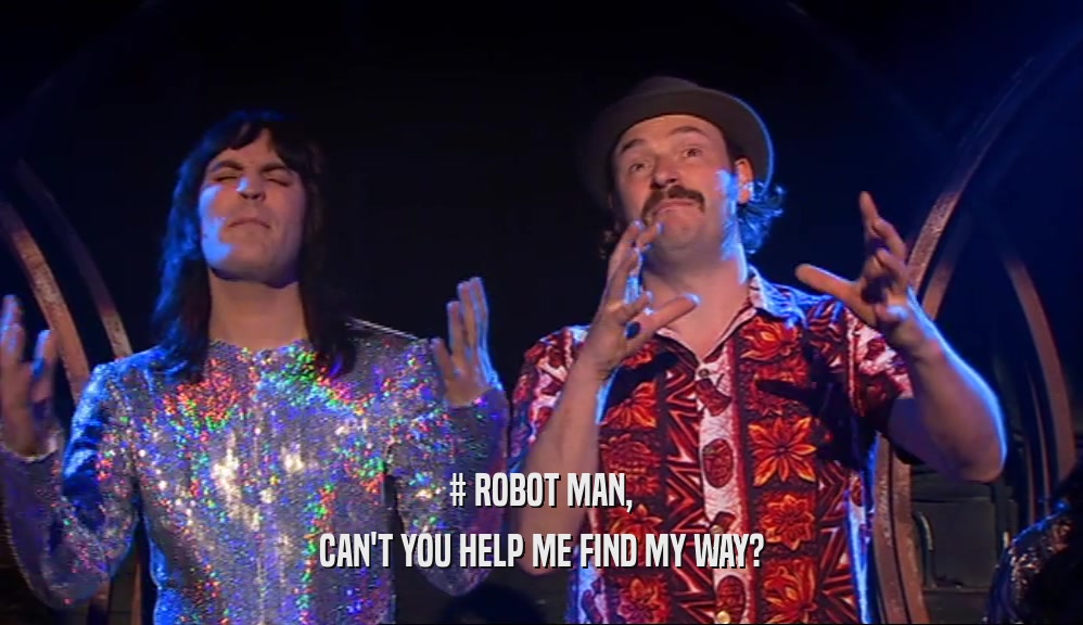 # ROBOT MAN, CAN'T YOU HELP ME FIND MY WAY? 