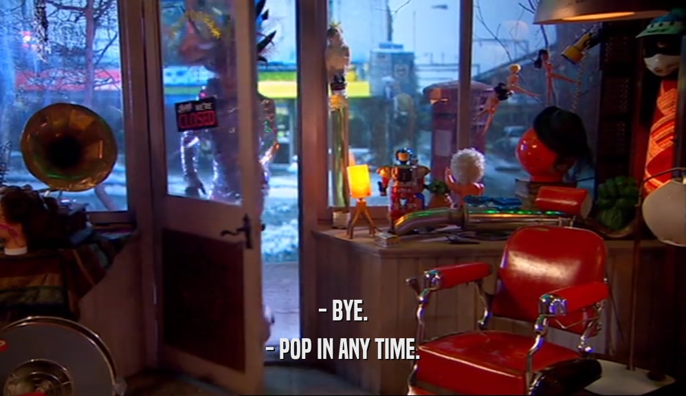 - BYE. - POP IN ANY TIME. 