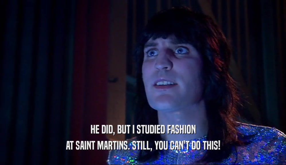 HE DID, BUT I STUDIED FASHION AT SAINT MARTINS. STILL, YOU CAN'T DO THIS! 