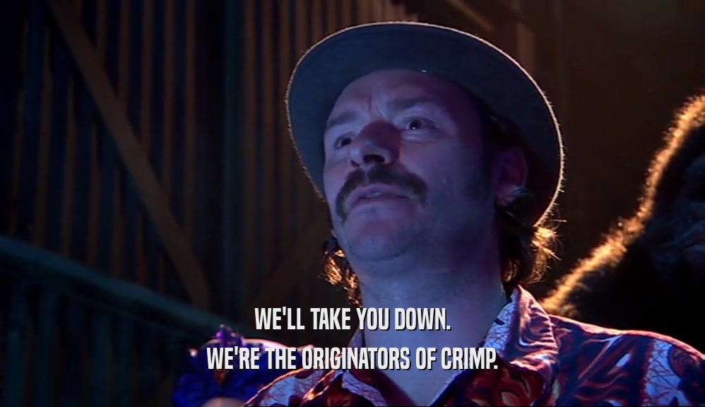 WE'LL TAKE YOU DOWN. WE'RE THE ORIGINATORS OF CRIMP. 