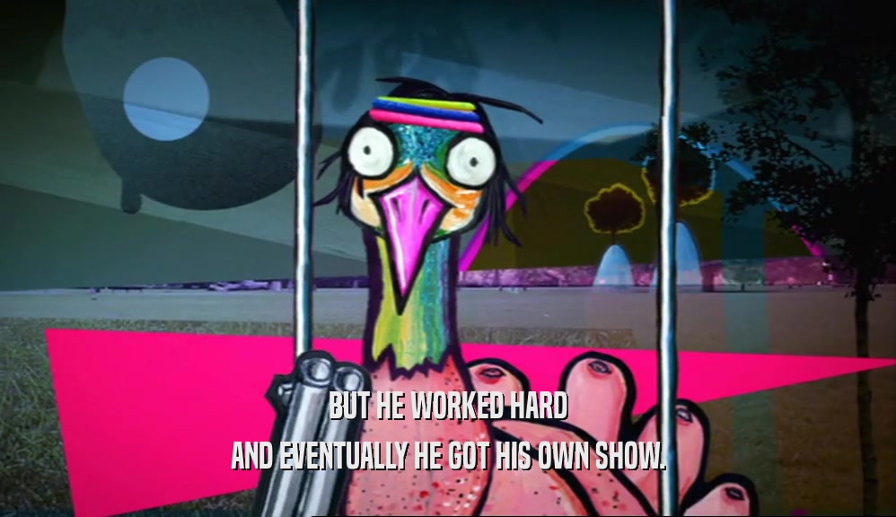 BUT HE WORKED HARD AND EVENTUALLY HE GOT HIS OWN SHOW. 
