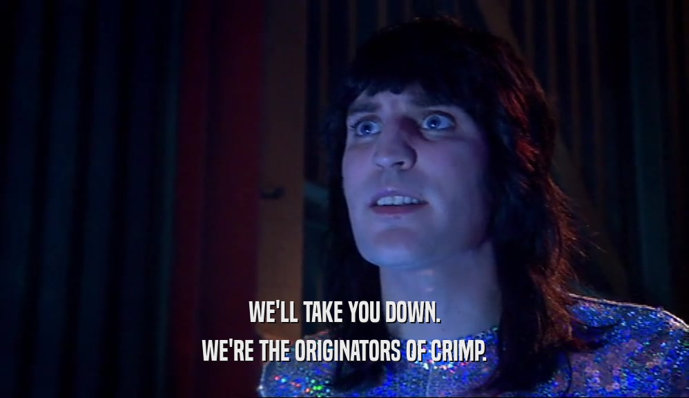 WE'LL TAKE YOU DOWN. WE'RE THE ORIGINATORS OF CRIMP. 