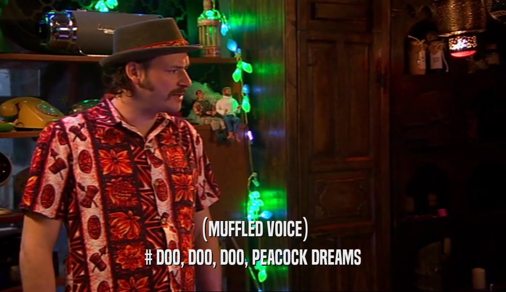 (MUFFLED VOICE) # DOO, DOO, DOO, PEACOCK DREAMS 