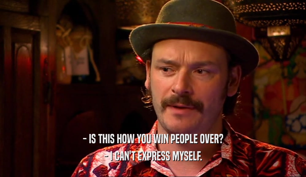 - IS THIS HOW YOU WIN PEOPLE OVER? - I CAN'T EXPRESS MYSELF. 