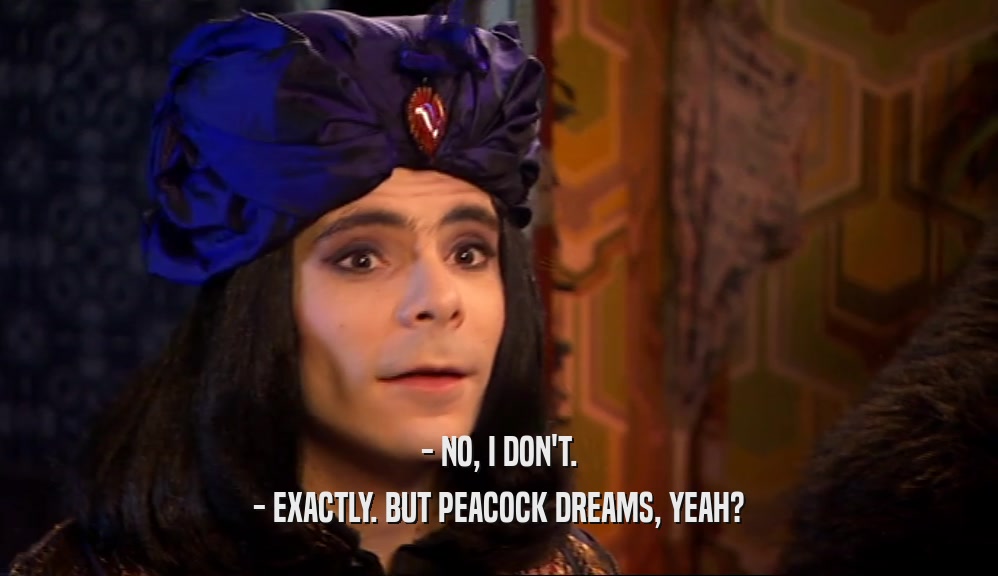 - NO, I DON'T. - EXACTLY. BUT PEACOCK DREAMS, YEAH? 