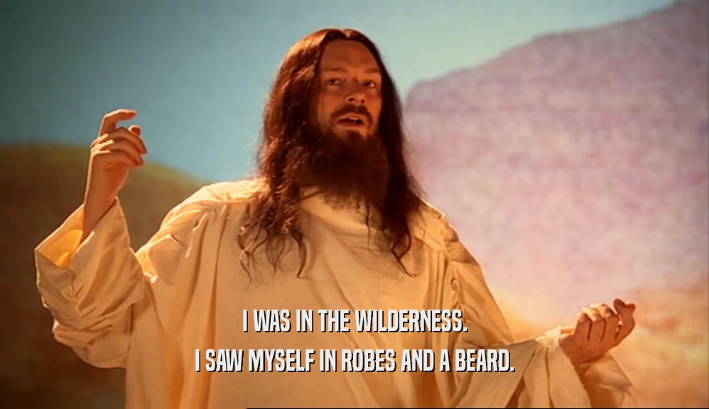 I WAS IN THE WILDERNESS.
 I SAW MYSELF IN ROBES AND A BEARD.
 