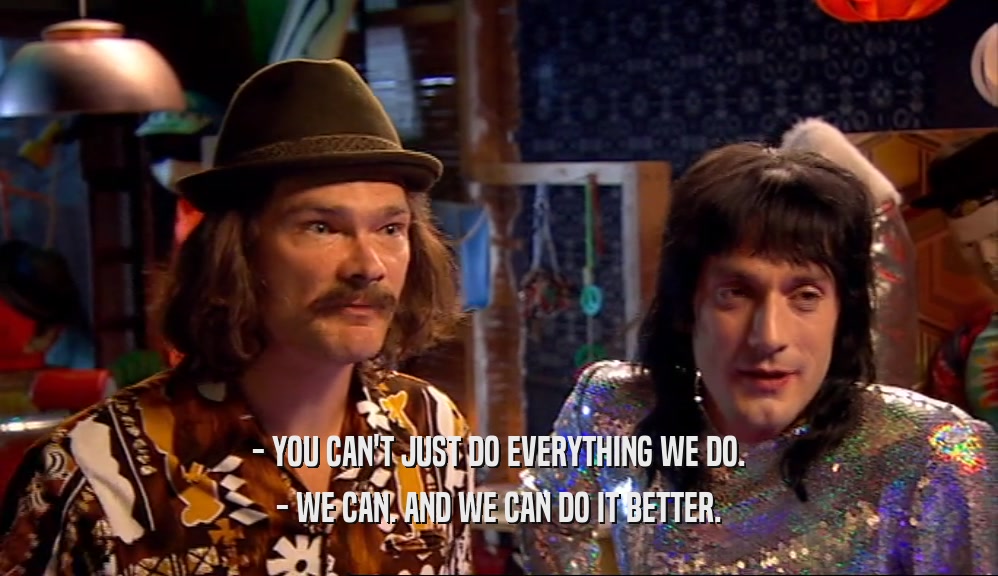 - YOU CAN'T JUST DO EVERYTHING WE DO. - WE CAN. AND WE CAN DO IT BETTER. 