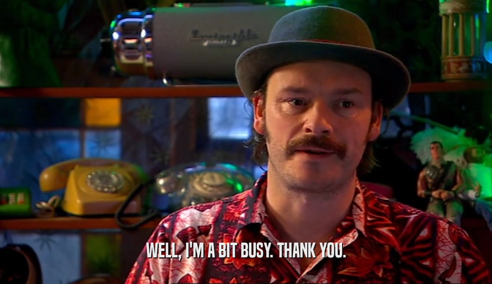 WELL, I'M A BIT BUSY. THANK YOU.  