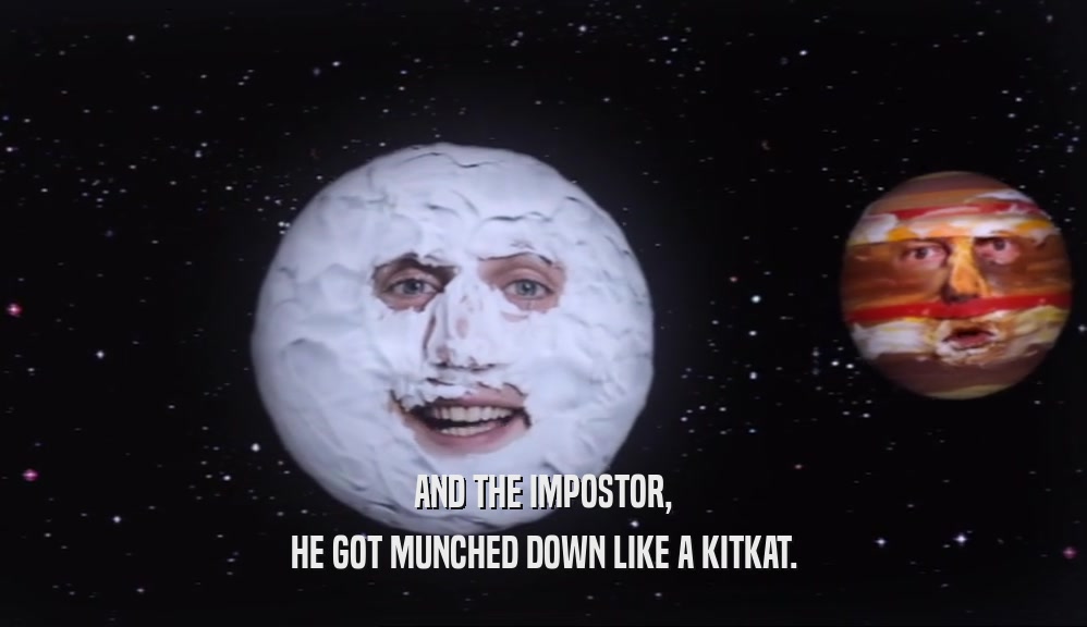 AND THE IMPOSTOR, HE GOT MUNCHED DOWN LIKE A KITKAT. 