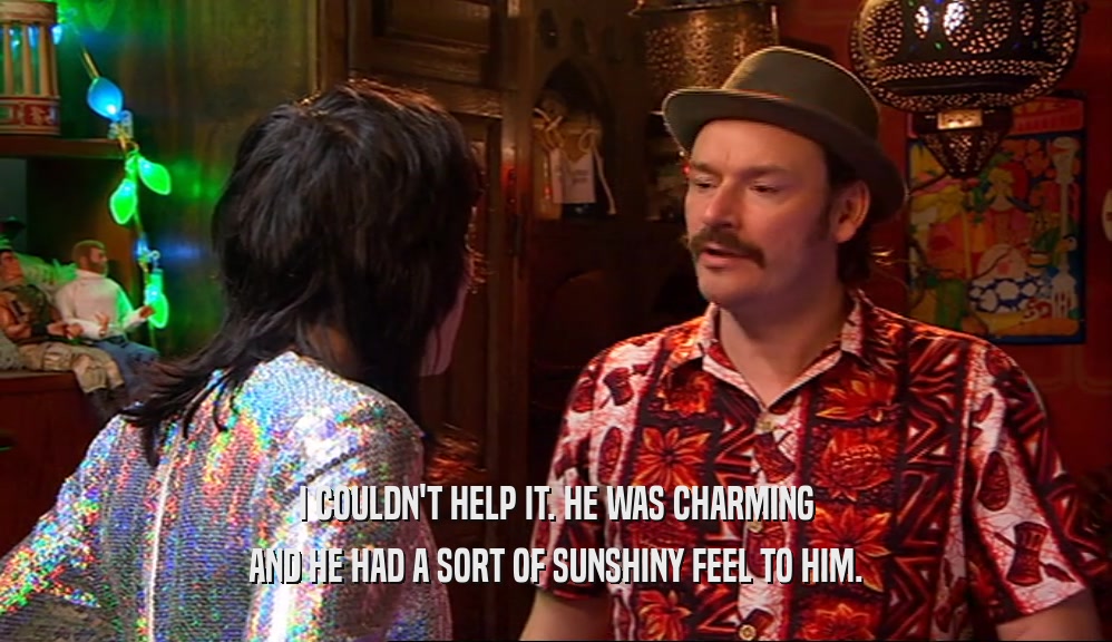 I COULDN'T HELP IT. HE WAS CHARMING AND HE HAD A SORT OF SUNSHINY FEEL TO HIM. 
