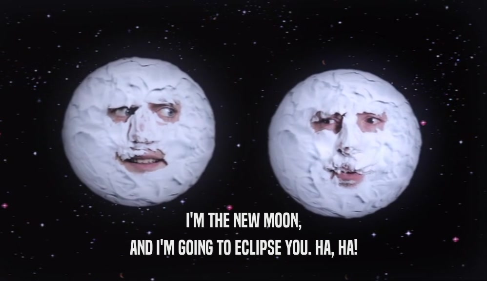 I'M THE NEW MOON, AND I'M GOING TO ECLIPSE YOU. HA, HA! 