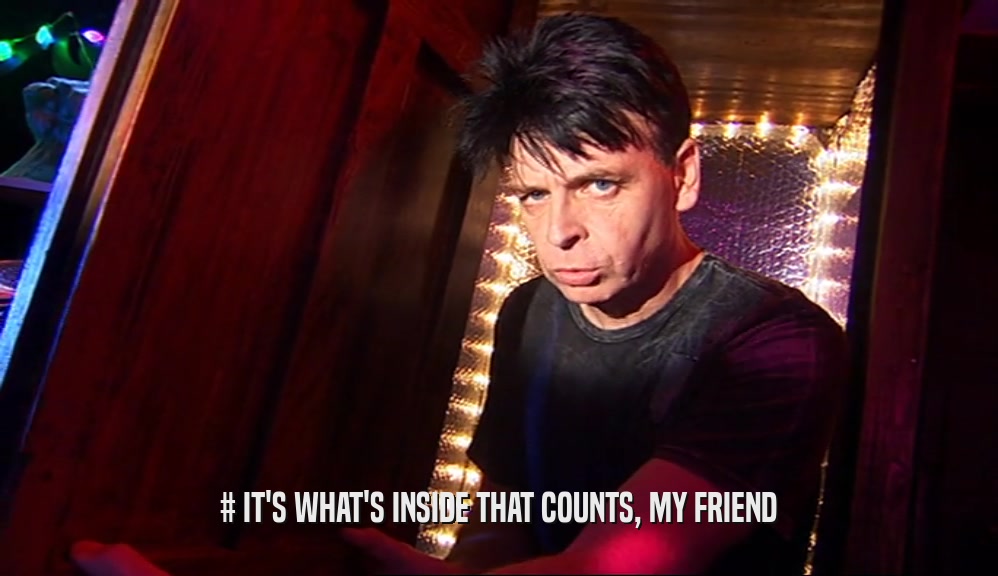 # IT'S WHAT'S INSIDE THAT COUNTS, MY FRIEND  