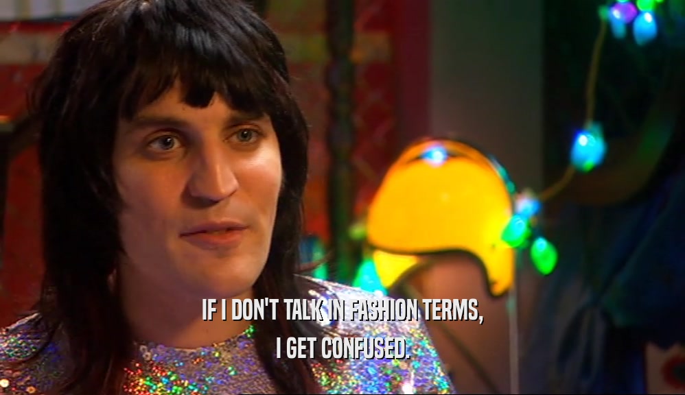 IF I DON'T TALK IN FASHION TERMS, I GET CONFUSED. 